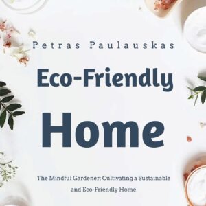 The Mindful Gardener: Cultivating a Sustainable and Eco-Friendly Home